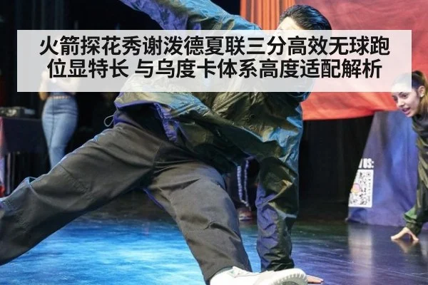 火箭探花秀谢泼德夏联三分高效无球跑位显特长 与乌度卡体系高度适配解析