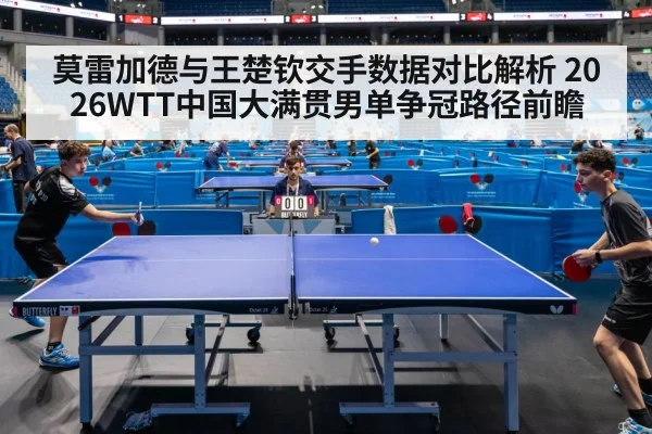 莫雷加德与王楚钦交手数据对比解析 2026WTT中国大满贯男单争冠路径前瞻
