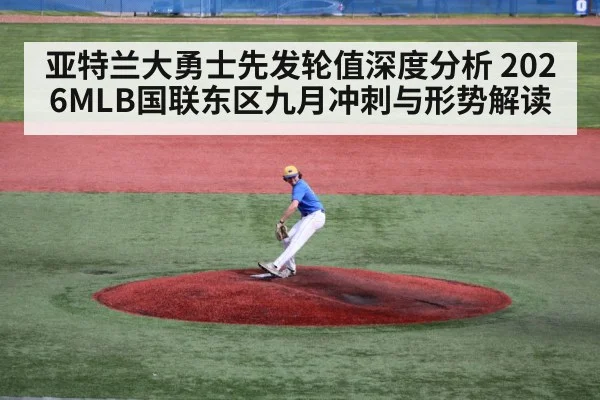 亚特兰大勇士先发轮值深度分析 2026MLB国联东区九月冲刺与形势解读