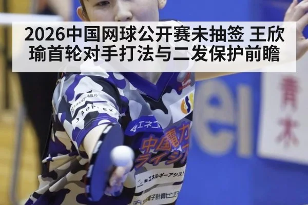 2026中国网球公开赛未抽签 王欣瑜首轮对手打法与二发保护前瞻